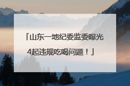 山东一地纪委监委曝光4起违规吃喝问题！