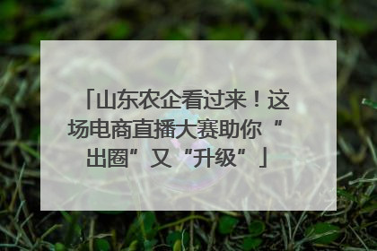 山东农企看过来！这场电商直播大赛助你“出圈”又“升级”