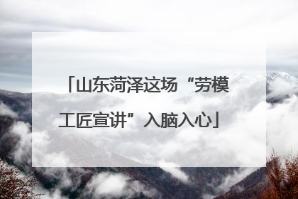 山东菏泽这场“劳模工匠宣讲”入脑入心