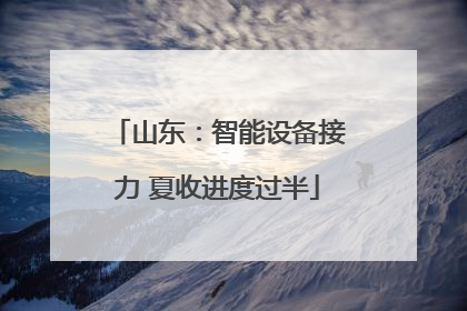 山东：智能设备接力 夏收进度过半