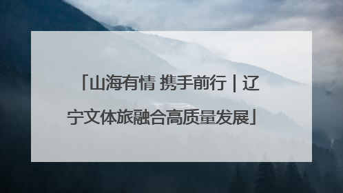 山海有情 携手前行｜辽宁文体旅融合高质量发展
