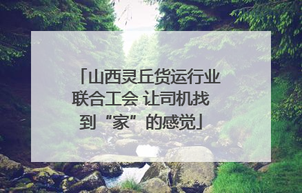 山西灵丘货运行业联合工会 让司机找到“家”的感觉