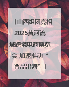 山西组团亮相2025黄河流域跨境电商博览会 加速推动“晋品出海”
