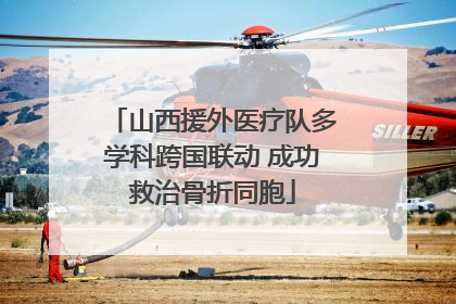 山西援外医疗队多学科跨国联动 成功救治骨折同胞