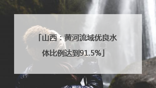 山西：黄河流域优良水体比例达到91.5%