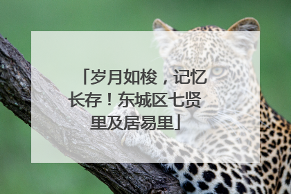 岁月如梭，记忆长存！东城区七贤里及居易里