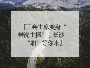工会主席变身“带岗主播”，长沙“职”等你来