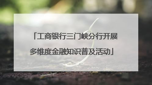 工商银行三门峡分行开展多维度金融知识普及活动