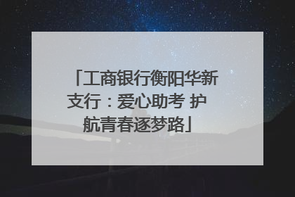 工商银行衡阳华新支行：爱心助考 护航青春逐梦路