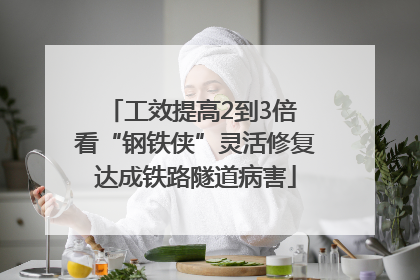 工效提高2到3倍 看“钢铁侠”灵活修复达成铁路隧道病害