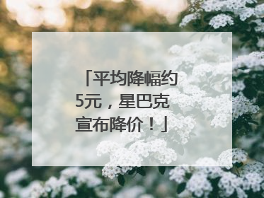 平均降幅约5元，星巴克宣布降价！