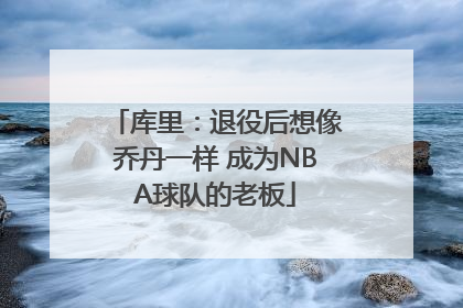 库里：退役后想像乔丹一样 成为NBA球队的老板