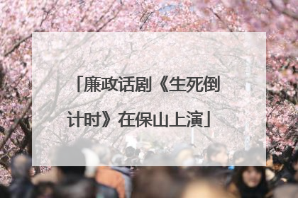廉政话剧《生死倒计时》在保山上演