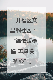 开福区文昌阁社区：“温情暖桑榆 志愿映初心”