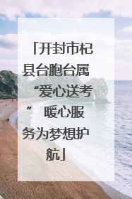 开封市杞县台胞台属“爱心送考” 暖心服务为梦想护航