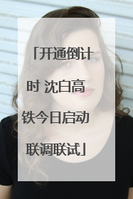 开通倒计时 沈白高铁今日启动联调联试