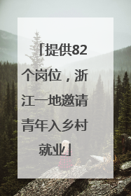 提供82个岗位，浙江一地邀请青年入乡村就业