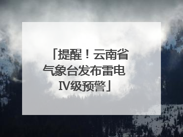 提醒！云南省气象台发布雷电Ⅳ级预警