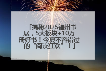 揭秘2025福州书展，5大板块+10万册好书！今夏不容错过的“阅读狂欢”！