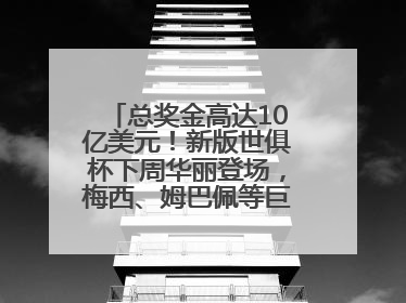 总奖金高达10亿美元！新版世俱杯下周华丽登场，梅西、姆巴佩等巨星齐聚
