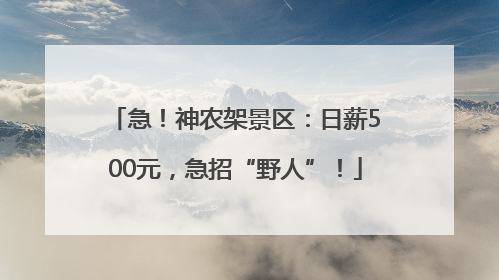 急！神农架景区：日薪500元，急招“野人”！