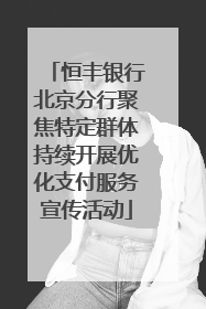 恒丰银行北京分行聚焦特定群体持续开展优化支付服务宣传活动