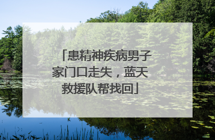 患精神疾病男子家门口走失，蓝天救援队帮找回
