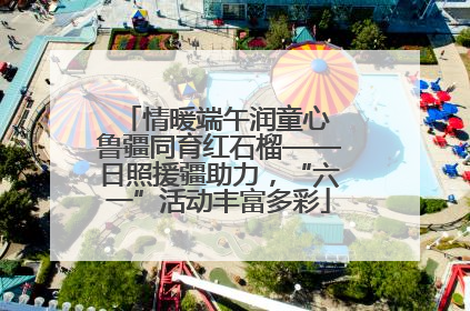 情暖端午润童心 鲁疆同育红石榴——日照援疆助力，“六一”活动丰富多彩