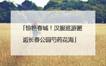 惊艳春城！汉服巡游邂逅长春公园芍药花海