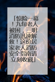 惊险一幕！九旬老人被困，三明消防迅速解救！这份居家老人消防安全指南请立刻收藏