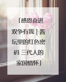 感恩奋进 双争有我｜酱坛里的红色密码 三代人的家国情怀