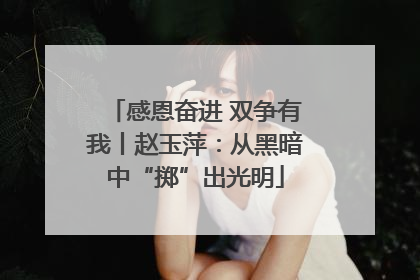 感恩奋进 双争有我丨赵玉萍：从黑暗中“掷”出光明