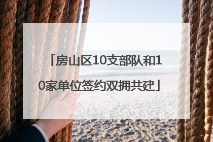 房山区10支部队和10家单位签约双拥共建