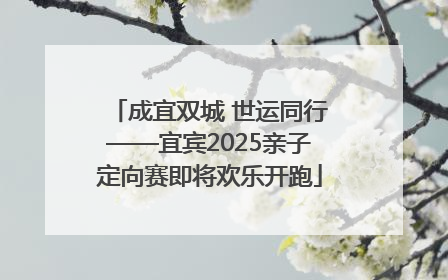成宜双城 世运同行——宜宾2025亲子定向赛即将欢乐开跑