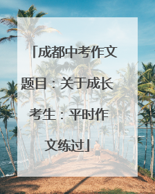 成都中考作文题目：关于成长 考生：平时作文练过