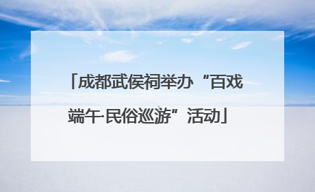 成都武侯祠举办“百戏端午·民俗巡游”活动