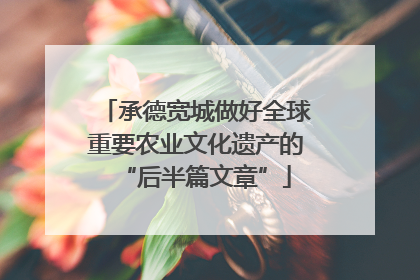 承德宽城做好全球重要农业文化遗产的“后半篇文章”