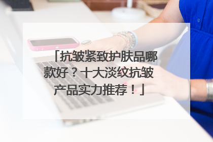 抗皱紧致护肤品哪款好？十大淡纹抗皱产品实力推荐！