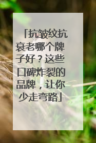 抗皱纹抗衰老哪个牌子好？这些口碑炸裂的品牌，让你少走弯路