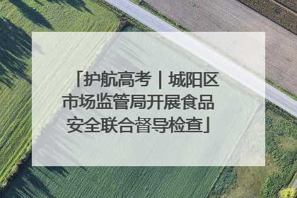 护航高考｜城阳区市场监管局开展食品安全联合督导检查