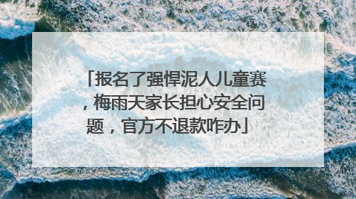 报名了强悍泥人儿童赛，梅雨天家长担心安全问题，官方不退款咋办