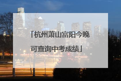 杭州萧山富阳今晚可查询中考成绩