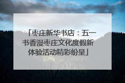 枣庄新华书店：五一书香漫枣庄文化度假新体验活动精彩纷呈