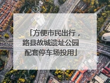方便市民出行，路县故城遗址公园配套停车场投用