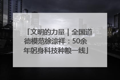 文明的力量｜全国道德模范徐淙祥：50余年躬身科技种粮一线