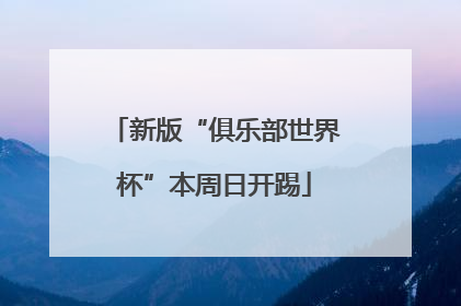 新版“俱乐部世界杯”本周日开踢