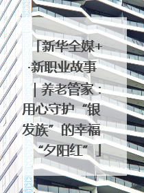 新华全媒+·新职业故事｜养老管家：用心守护“银发族”的幸福“夕阳红”