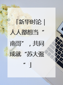 新华时论｜人人都想当“南哥”，共同成就“苏大强”