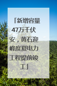 新增容量47万千伏安，黄石迎峰度夏电力工程提前竣工