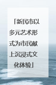 新民市以多元艺术形式为市民献上沉浸式文化体验